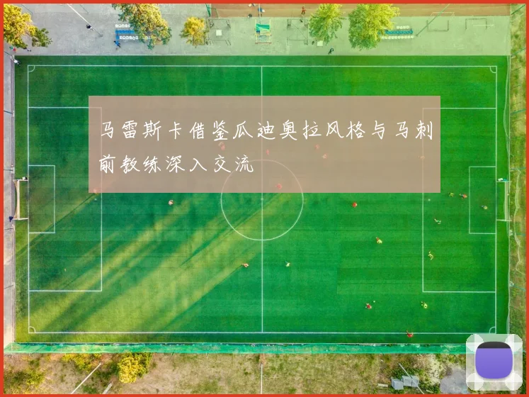 马雷斯卡借鉴瓜迪奥拉风格与马刺前教练深入交流