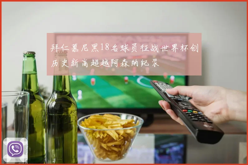 拜仁慕尼黑18名球员征战世界杯创历史新高超越阿森纳纪录