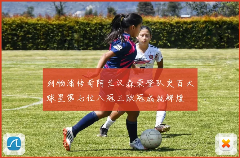 利物浦传奇阿兰汉森荣登队史百大球星第七位八冠三欧冠成就辉煌