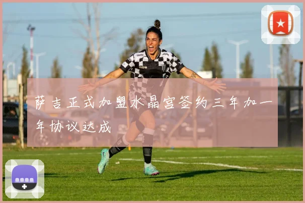 萨吉正式加盟水晶宫签约三年加一年协议达成