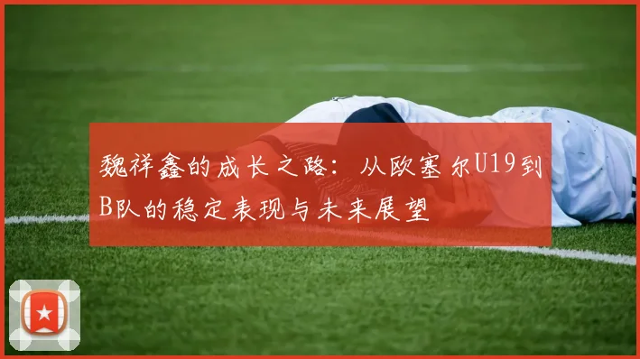 魏祥鑫的成长之路：从欧塞尔U19到B队的稳定表现与未来展望