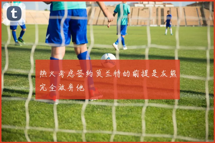 热火考虑签约莫兰特的前提是灰熊完全放弃他