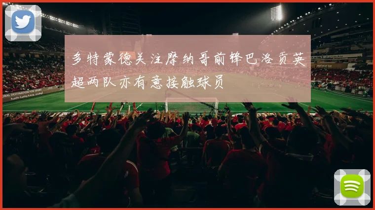 多特蒙德关注摩纳哥前锋巴洛贡英超两队亦有意接触球员