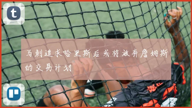 马刺追求哈里斯后或将放弃詹姆斯的交易计划