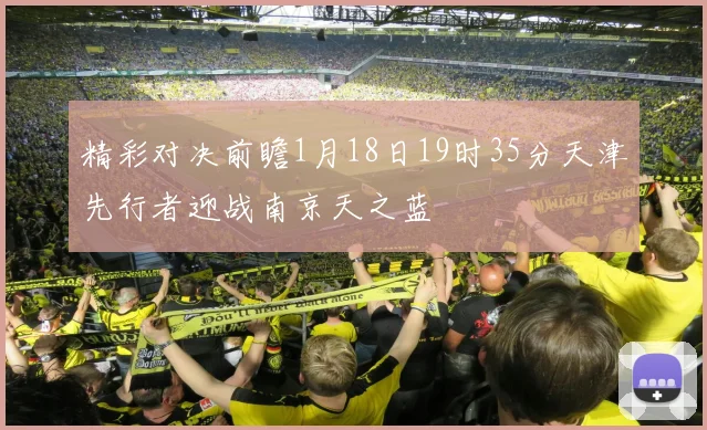 精彩对决前瞻1月18日19时35分天津先行者迎战南京天之蓝