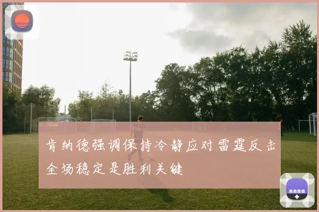 肯纳德强调保持冷静应对雷霆反击全场稳定是胜利关键