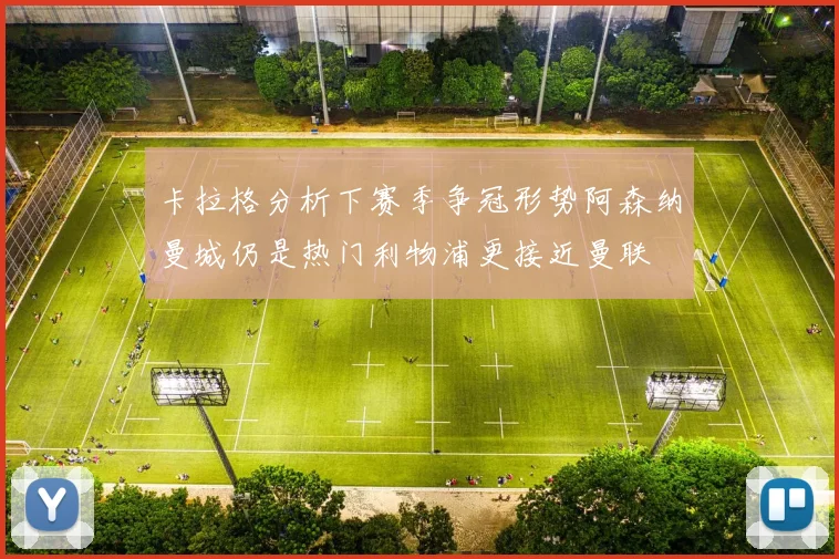 卡拉格分析下赛季争冠形势阿森纳曼城仍是热门利物浦更接近曼联