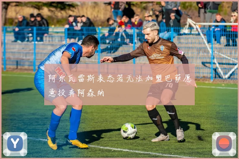 阿尔瓦雷斯表态若无法加盟巴萨愿意投奔阿森纳