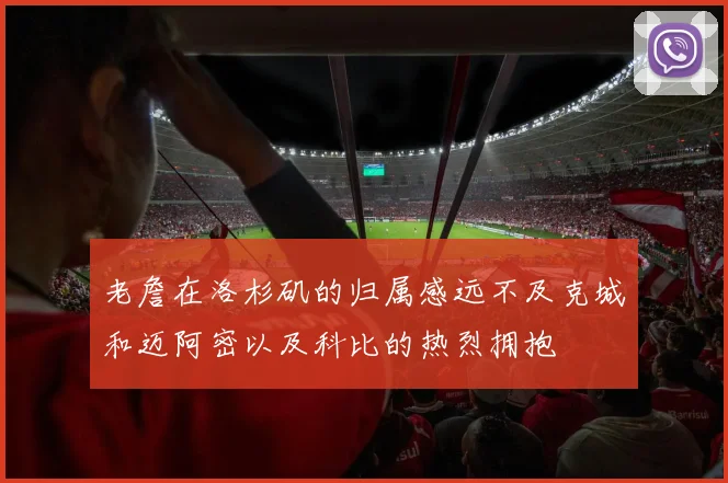 老詹在洛杉矶的归属感远不及克城和迈阿密以及科比的热烈拥抱